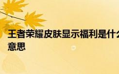 王者荣耀皮肤显示福利是什么意思 王者荣耀皮肤显示福利的意思