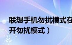 联想手机勿扰模式在哪里关（联想z6怎么打开勿扰模式）