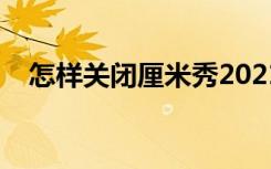 怎样关闭厘米秀2021（怎样关闭厘米秀）