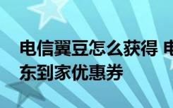 电信翼豆怎么获得 电信签到翼豆怎么兑换京东到家优惠券