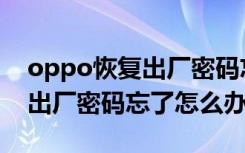 oppo恢复出厂密码忘了怎么办（oppo恢复出厂密码忘了怎么办）