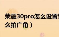 荣耀30pro怎么设置锁屏壁纸（荣耀30pro怎么拍广角）