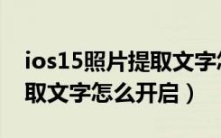 ios15照片提取文字怎么提取（ios15照片提取文字怎么开启）