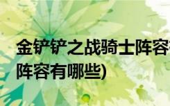 金铲铲之战骑士阵容有哪些 (金铲铲之战下棋阵容有哪些)