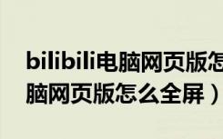 bilibili电脑网页版怎么下载视频（bilibili电脑网页版怎么全屏）