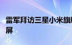 雷军拜访三星小米旗舰要用三星处理器双曲面屏