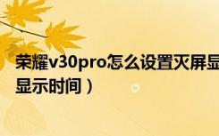 荣耀v30pro怎么设置灭屏显示时间（荣耀V30Pro如何息屏显示时间）