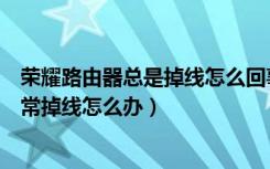 荣耀路由器总是掉线怎么回事（荣耀路由标准版连接设备经常掉线怎么办）