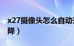 x27摄像头怎么自动升降（x27摄像头怎么升降）