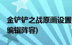 金铲铲之战原画设置有哪些 (金铲铲之战怎么编辑阵容)