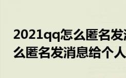 2021qq怎么匿名发消息给个人（2021qq怎么匿名发消息给个人）