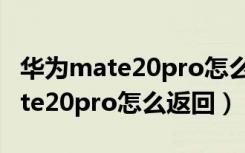 华为mate20pro怎么样值得购买吗（华为mate20pro怎么返回）