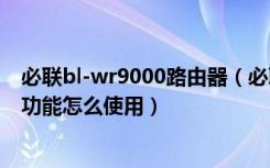 必联bl-wr9000路由器（必联BL-WR4000路由器智能限速功能怎么使用）