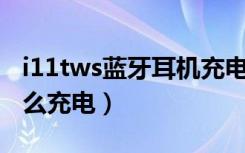 i11tws蓝牙耳机充电方法（海威特i11耳机怎么充电）