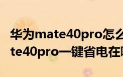 华为mate40pro怎么设置才能省电（华为mate40pro一键省电在哪里）