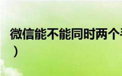 微信能不能同时两个手机登录（微信能投票吗）