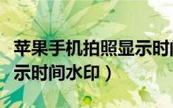 苹果手机拍照显示时间软件（苹果手机拍照显示时间水印）