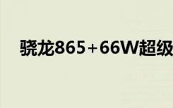 骁龙865+66W超级快充小米10Pro曝光