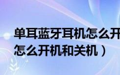 单耳蓝牙耳机怎么开机关机（海威特g1耳机怎么开机和关机）