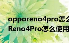 opporeno4pro怎么使用手机打印（OPPOReno4Pro怎么使用手机打印）