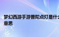 梦幻西游手游普陀点灯是什么意思 梦幻西游手游普陀点灯的意思