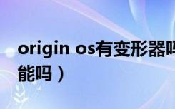 origin os有变形器吗（originos有变形器功能吗）