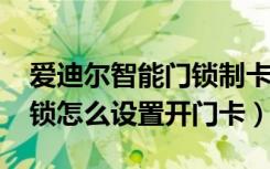 爱迪尔智能门锁制卡步骤（爱迪尔4900指纹锁怎么设置开门卡）