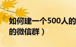 如何建一个500人的微信群（怎样建5000人的微信群）