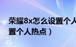 荣耀8x怎么设置个人隐私呀（荣耀8x怎么设置个人热点）