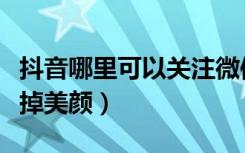 抖音哪里可以关注微信好友（抖音哪里可以关掉美颜）