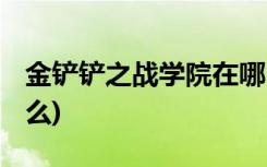 金铲铲之战学院在哪 (金灿灿之战阵容推荐什么)