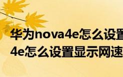 华为nova4e怎么设置显示返回键（华为nova4e怎么设置显示网速）