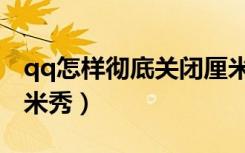 qq怎样彻底关闭厘米秀（qq怎样彻底关闭厘米秀）