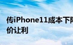 传iPhone11成本下降了10%但苹果没打算降价让利