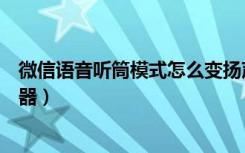 微信语音听筒模式怎么变扬声器（微信怎么设置听筒和扬声器）