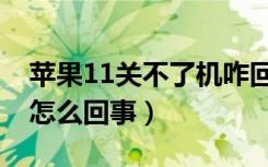 苹果11关不了机咋回事（苹果11关不了机是怎么回事）