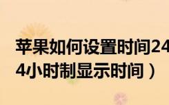 苹果如何设置时间24小时制（苹果怎么设置24小时制显示时间）