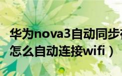 华为nova3自动同步在哪里开启（华为nova3怎么自动连接wifi）