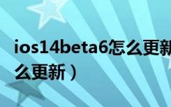 ios14beta6怎么更新gm版（iOS14Beta6怎么更新）