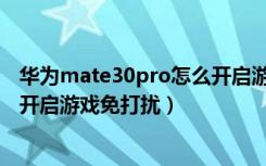 华为mate30pro怎么开启游戏辅助（华为mate30pro怎么开启游戏免打扰）