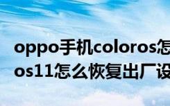 oppo手机coloros怎么恢复出厂设置（coloros11怎么恢复出厂设置）