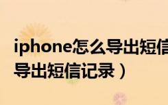 iphone怎么导出短信到新手机（iphone怎么导出短信记录）