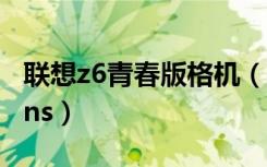 联想z6青春版格机（联想z6青春版怎么设置dns）