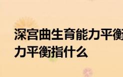 深宫曲生育能力平衡什么意思 深宫曲生育能力平衡指什么