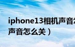 iphone13相机声音怎么开（iphone13相机声音怎么关）