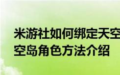 米游社如何绑定天空岛的角色 米游社绑定天空岛角色方法介绍