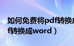 如何免费将pdf转换成word（如何免费将pdf转换成word）