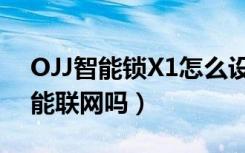 OJJ智能锁X1怎么设置密码（OJJX1智能锁能联网吗）