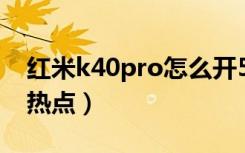 红米k40pro怎么开5g（红米k40pro怎么开热点）