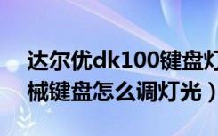 达尔优dk100键盘灯光怎么打开（达尔优机械键盘怎么调灯光）